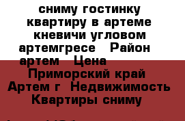 сниму гостинку,квартиру в артеме,кневичи,угловом,артемгресе › Район ­ артем › Цена ­ 18 000 - Приморский край, Артем г. Недвижимость » Квартиры сниму   